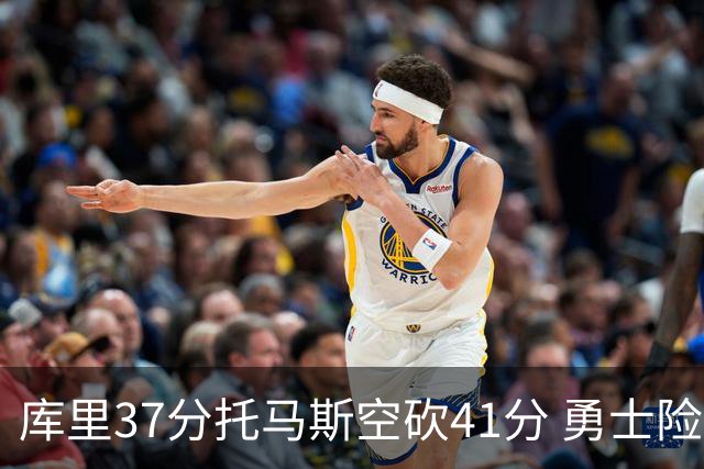 库里37分托马斯空砍41分 勇士险胜篮网止3连败